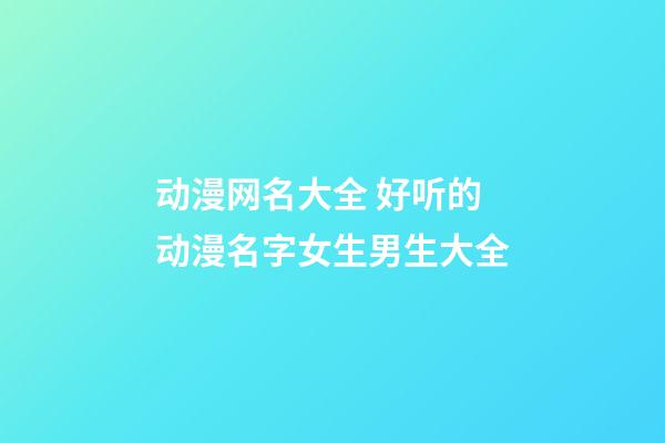 动漫网名大全 好听的动漫名字女生男生大全